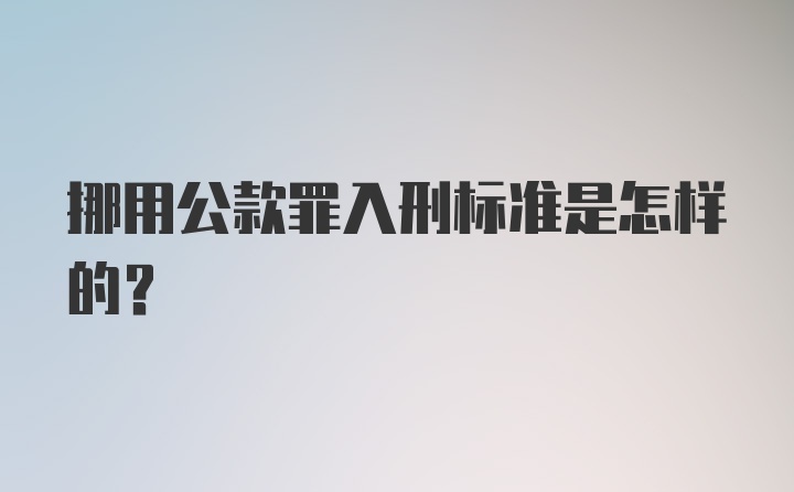 挪用公款罪入刑标准是怎样的？