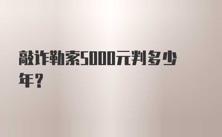 敲诈勒索5000元判多少年？