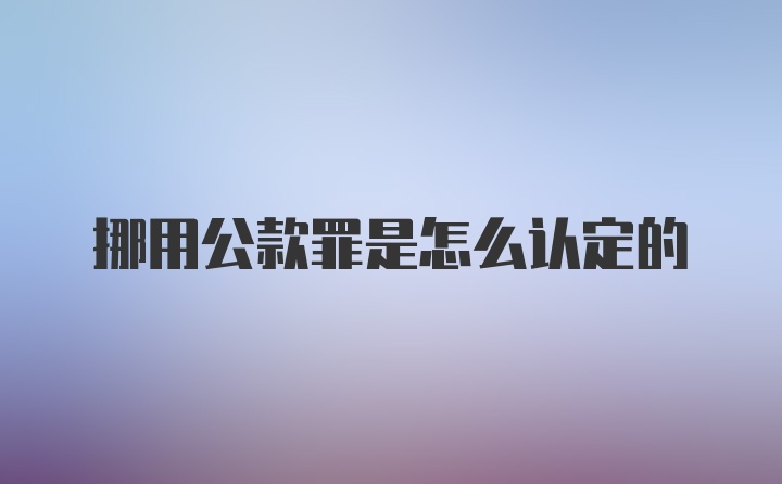 挪用公款罪是怎么认定的