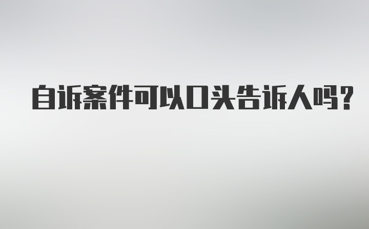 自诉案件可以口头告诉人吗？