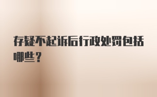 存疑不起诉后行政处罚包括哪些?