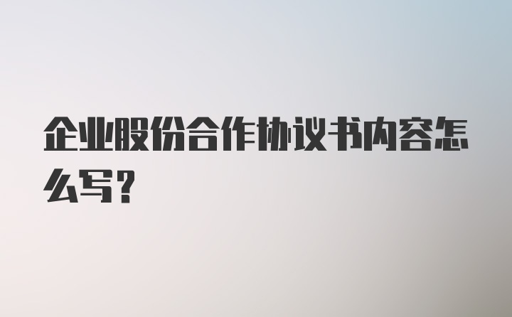 企业股份合作协议书内容怎么写？