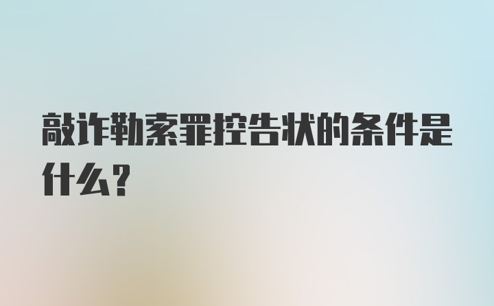 敲诈勒索罪控告状的条件是什么？