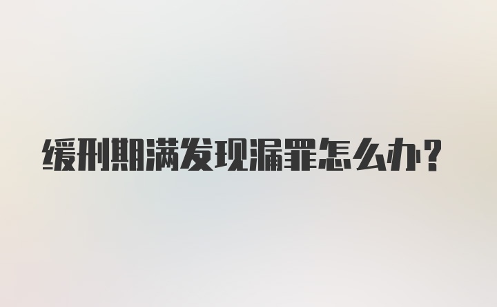 缓刑期满发现漏罪怎么办？