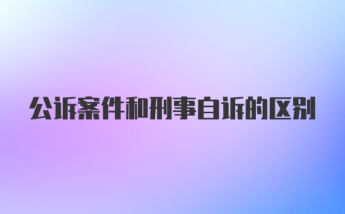 公诉案件和刑事自诉的区别