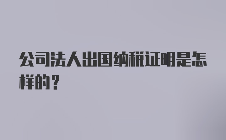 公司法人出国纳税证明是怎样的？