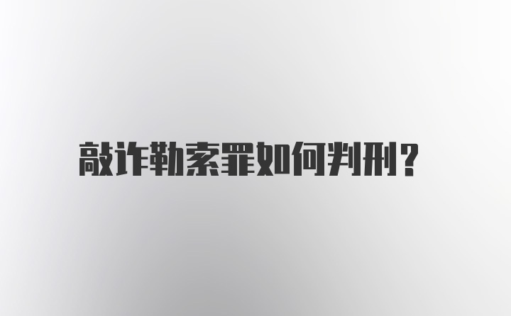 敲诈勒索罪如何判刑？