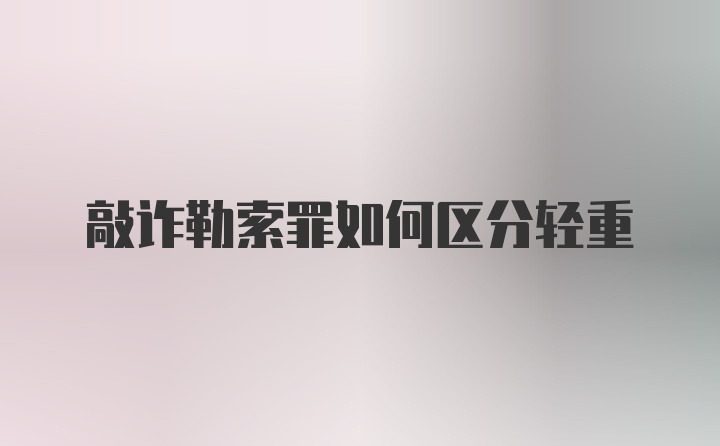 敲诈勒索罪如何区分轻重