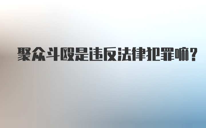 聚众斗殴是违反法律犯罪嘛？