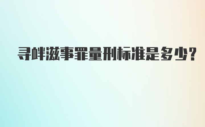 寻衅滋事罪量刑标准是多少?