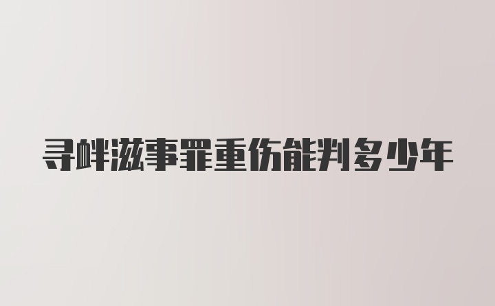 寻衅滋事罪重伤能判多少年