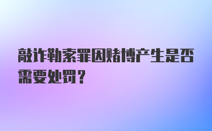 敲诈勒索罪因赌博产生是否需要处罚？