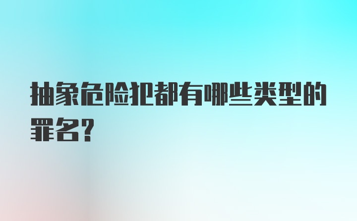 抽象危险犯都有哪些类型的罪名？