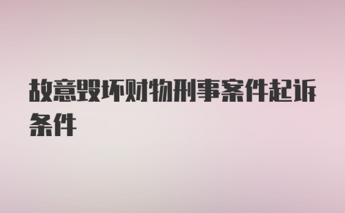 故意毁坏财物刑事案件起诉条件