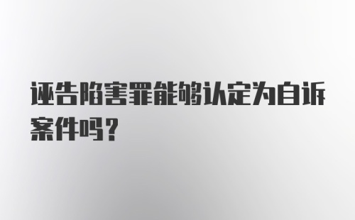 诬告陷害罪能够认定为自诉案件吗？