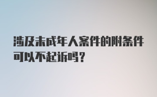 涉及未成年人案件的附条件可以不起诉吗？