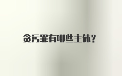 贪污罪有哪些主体？