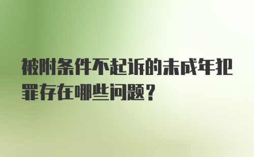 被附条件不起诉的未成年犯罪存在哪些问题?