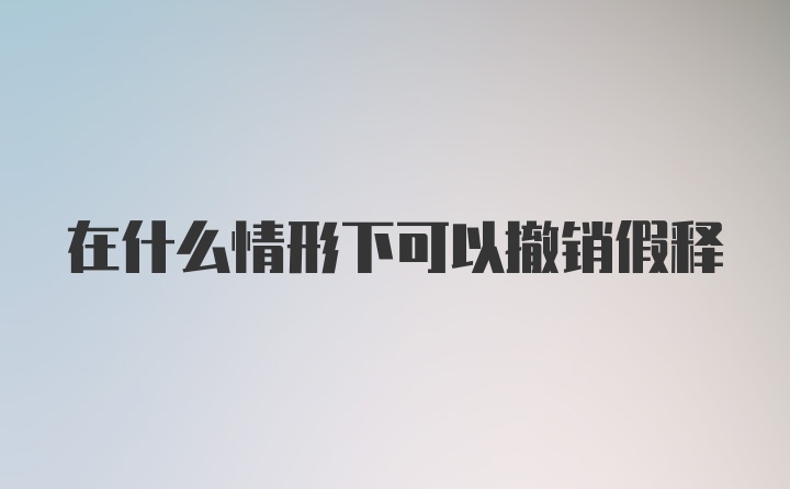 在什么情形下可以撤销假释