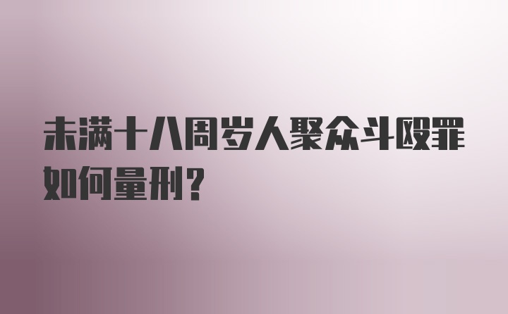 未满十八周岁人聚众斗殴罪如何量刑？