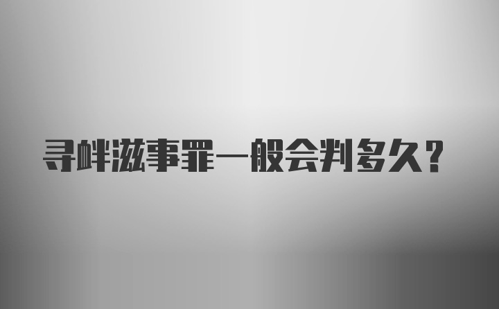 寻衅滋事罪一般会判多久？