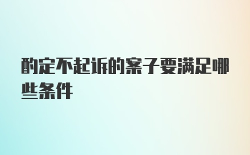 酌定不起诉的案子要满足哪些条件