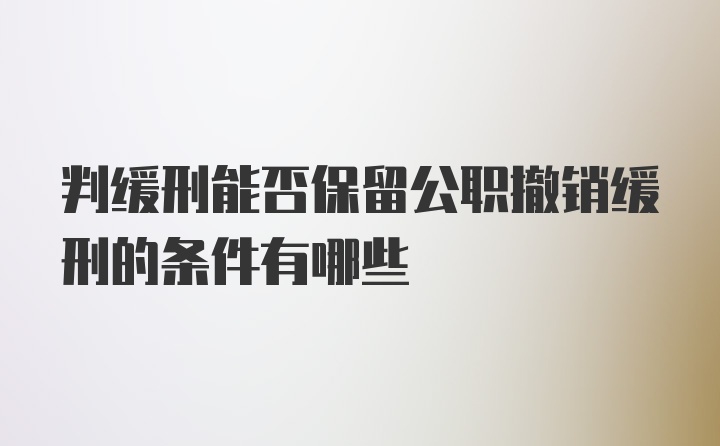 判缓刑能否保留公职撤销缓刑的条件有哪些