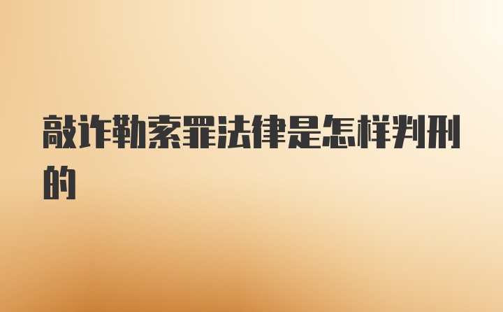 敲诈勒索罪法律是怎样判刑的