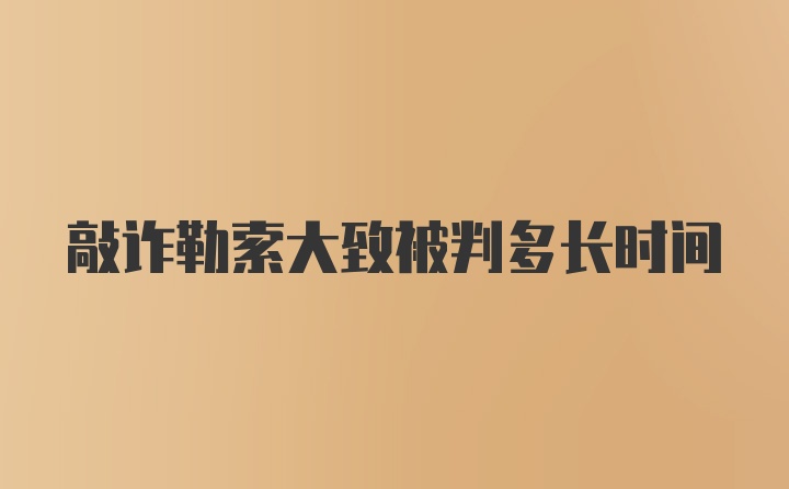 敲诈勒索大致被判多长时间