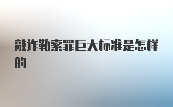 敲诈勒索罪巨大标准是怎样的