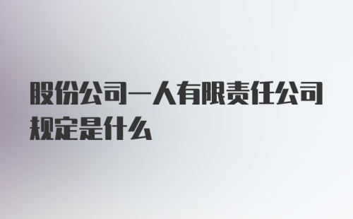 股份公司一人有限责任公司规定是什么