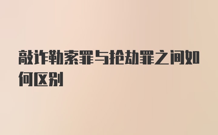 敲诈勒索罪与抢劫罪之间如何区别