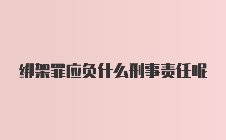 绑架罪应负什么刑事责任呢