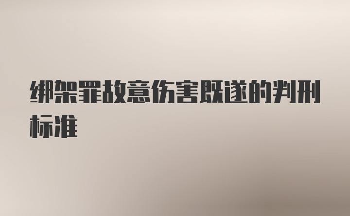 绑架罪故意伤害既遂的判刑标准