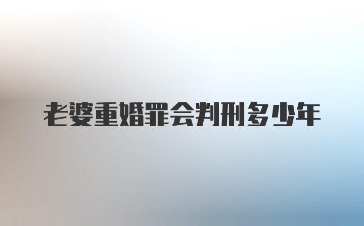 老婆重婚罪会判刑多少年