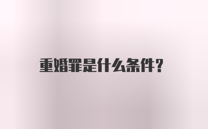 重婚罪是什么条件？