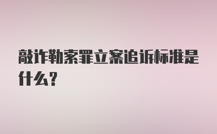 敲诈勒索罪立案追诉标准是什么?