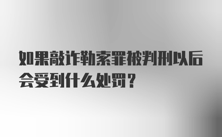 如果敲诈勒索罪被判刑以后会受到什么处罚？