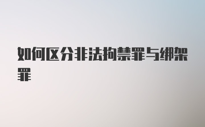 如何区分非法拘禁罪与绑架罪