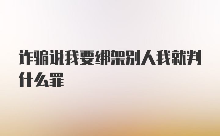 诈骗说我要绑架别人我就判什么罪