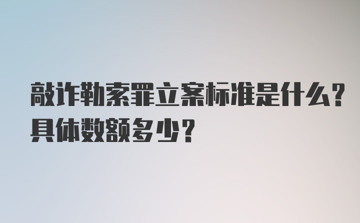 敲诈勒索罪立案标准是什么？具体数额多少？