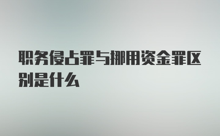 职务侵占罪与挪用资金罪区别是什么