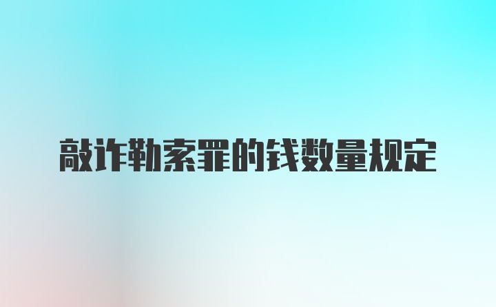 敲诈勒索罪的钱数量规定