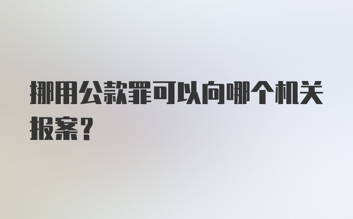 挪用公款罪可以向哪个机关报案？