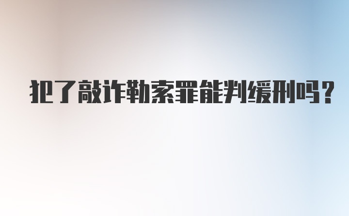 犯了敲诈勒索罪能判缓刑吗?