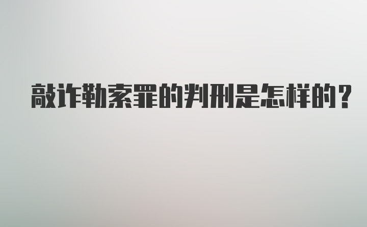 敲诈勒索罪的判刑是怎样的？