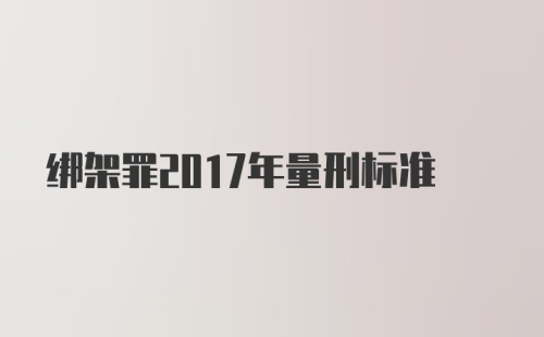 绑架罪2017年量刑标准