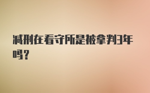 减刑在看守所是被拿判3年吗?