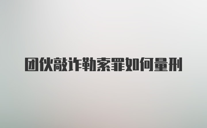 团伙敲诈勒索罪如何量刑