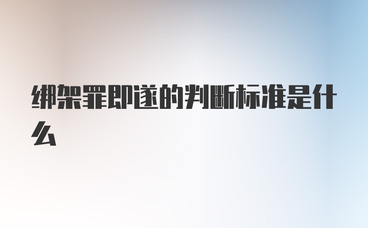 绑架罪即遂的判断标准是什么